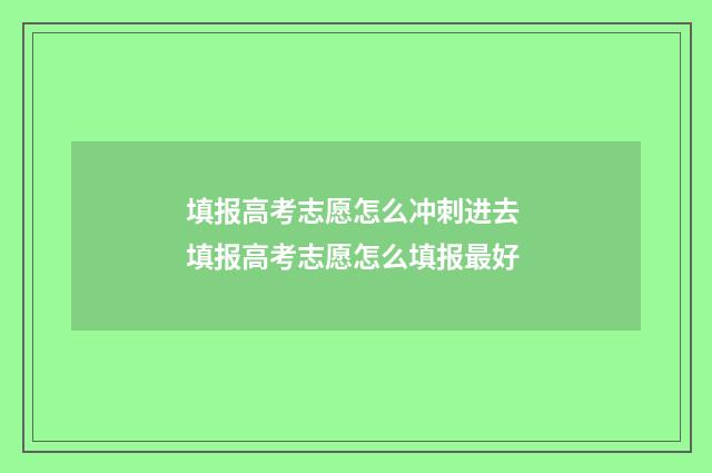 填报高考志愿怎么冲刺进去 填报高考志愿怎么填报最好