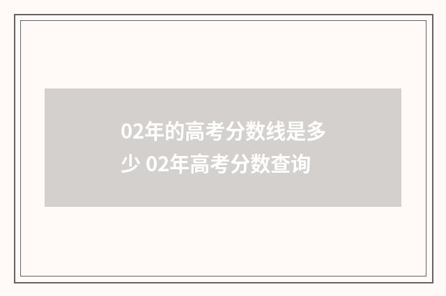 02年的高考分数线是多少 02年高考分数查询