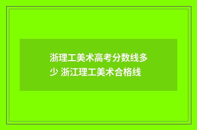 浙理工美术高考分数线多少 浙江理工美术合格线