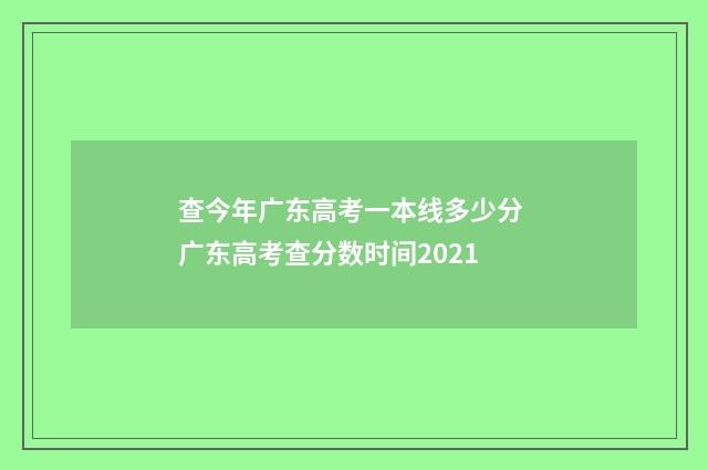 查今年广东高考一本线多少分 广东高考查分数时间2021