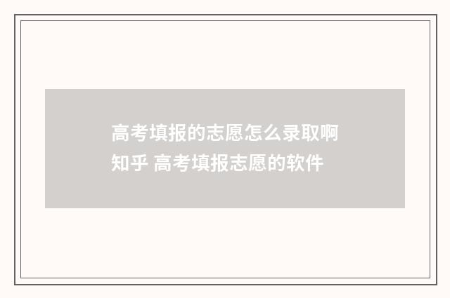 高考填报的志愿怎么录取啊知乎 高考填报志愿的软件