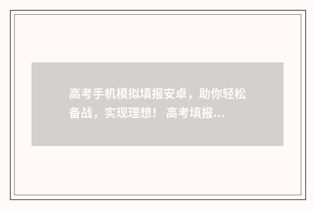 高考手机模拟填报安卓，助你轻松备战，实现理想！ 高考填报模拟软件