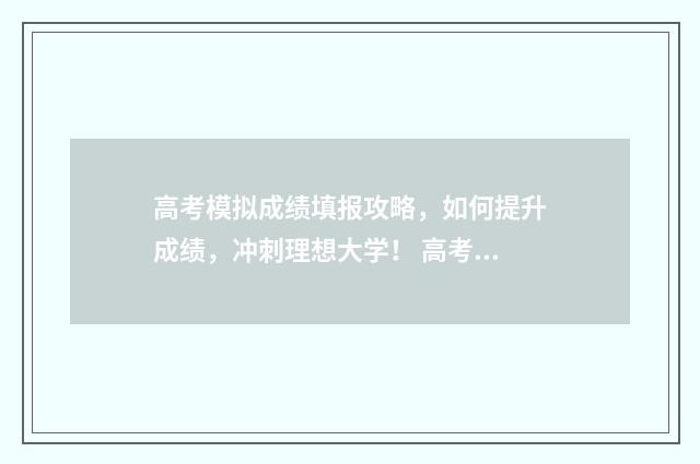高考模拟成绩填报攻略,如何提升成绩,冲刺理想大学! 高考模拟成绩填什么内容