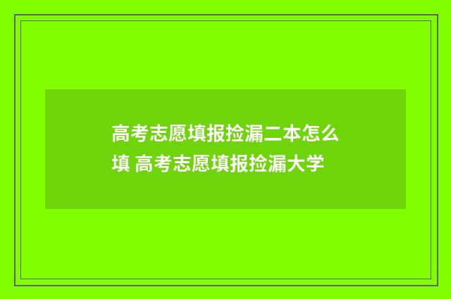 高考志愿填报捡漏二本怎么填 高考志愿填报捡漏大学