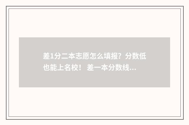 差1分二本志愿怎么填报?分数低也能上名校! 差一本分数线2分的学校