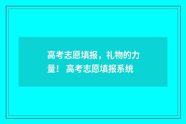 高考志愿填报，礼物的力量！ 高考志愿填报系统