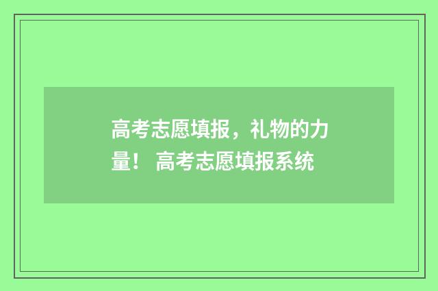 高考志愿填报，礼物的力量！ 高考志愿填报系统