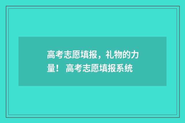 高考志愿填报，礼物的力量！ 高考志愿填报系统