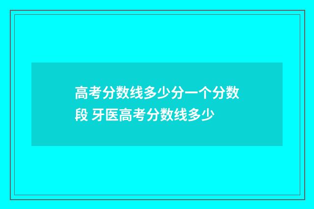 高考分数线多少分一个分数段 牙医高考分数线多少