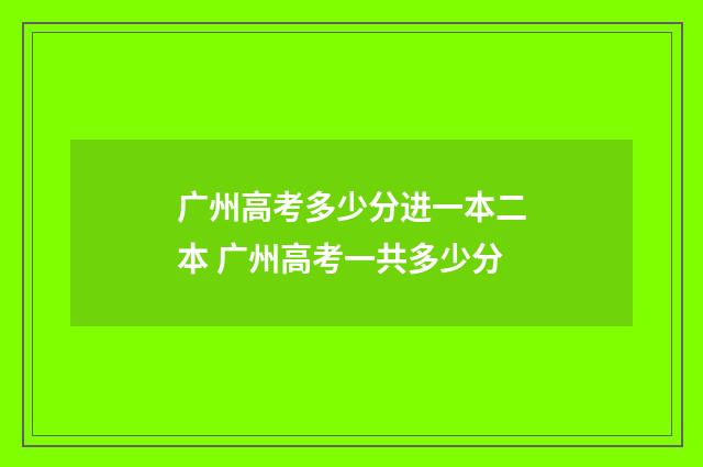 广州高考多少分进一本二本 广州高考一共多少分