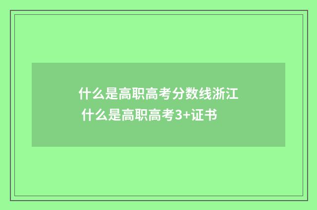 什么是高职高考分数线浙江 什么是高职高考3+证书