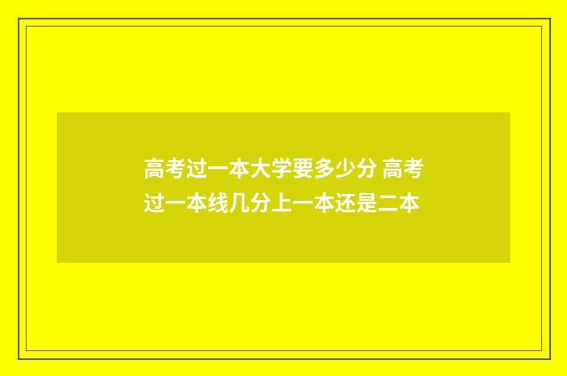 高考过一本大学要多少分 高考过一本线几分上一本还是二本