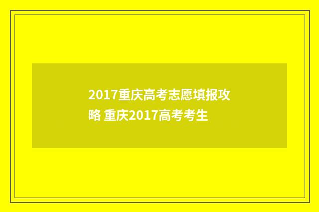 2017重庆高考志愿填报攻略 重庆2017高考考生
