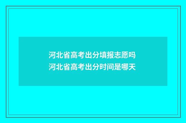 河北省高考出分填报志愿吗 河北省高考出分时间是哪天