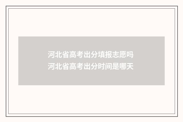 河北省高考出分填报志愿吗 河北省高考出分时间是哪天