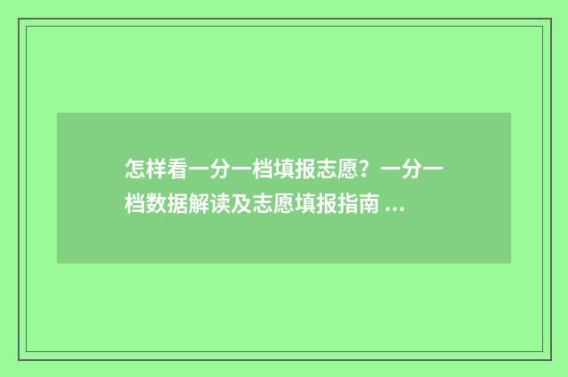 怎样看一分一档填报志愿？一分一档数据解读及志愿填报指南 怎么看一分一档对应分数