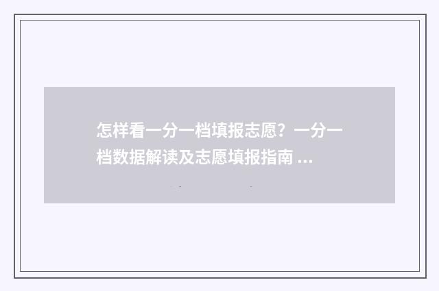 怎样看一分一档填报志愿？一分一档数据解读及志愿填报指南 怎么看一分一档对应分数