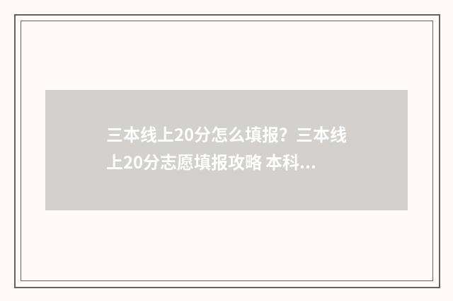 三本线上20分怎么填报？三本线上20分志愿填报攻略 本科线下3分能上本科