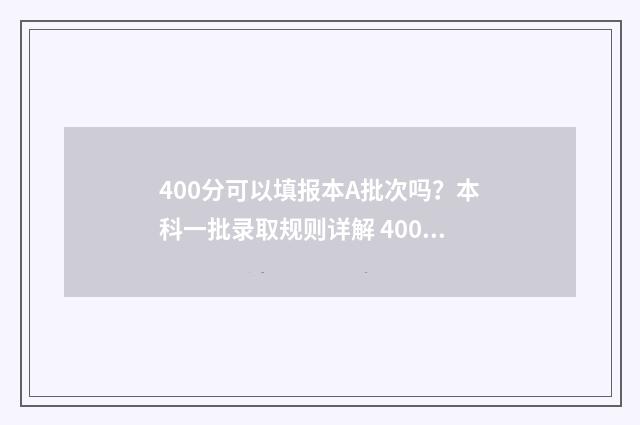 400分可以填报本A批次吗?本科一批录取规则详解 400分可以考本科吗