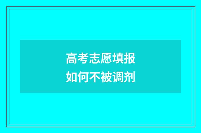 高考志愿填报如何不被调剂