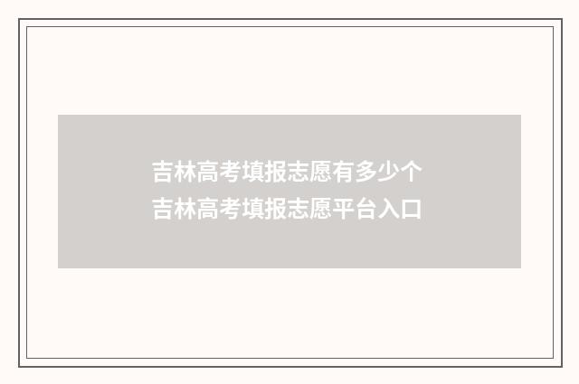 吉林高考填报志愿有多少个 吉林高考填报志愿平台入口