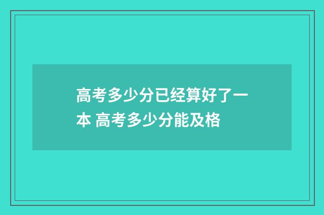 高考多少分已经算好了一本 高考多少分能及格