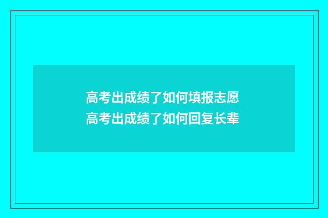 高考出成绩了如何填报志愿 高考出成绩了如何回复长辈