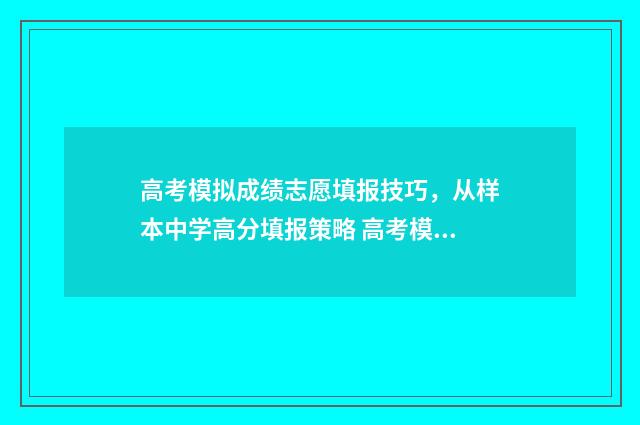 高考模拟成绩志愿填报技巧,从样本中学高分填报策略 高考模拟成绩志愿怎么填