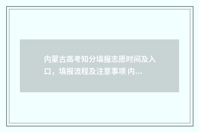 内蒙古高考知分填报志愿时间及入口，填报流程及注意事项 内蒙古高考分数满分多少
