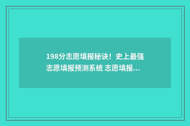 198分志愿填报秘诀！史上最强志愿填报预测系统 志愿填报80个有必要嘛