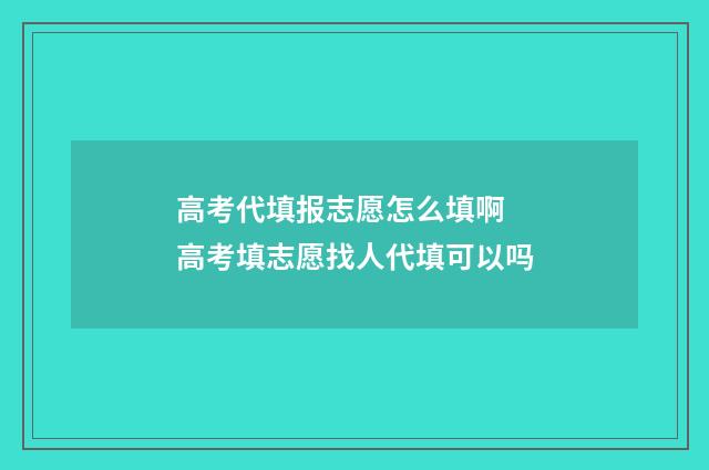 高考代填报志愿怎么填啊 高考填志愿找人代填可以吗