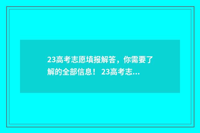 23高考志愿填报解答，你需要了解的全部信息！ 23高考志愿填报截止时间
