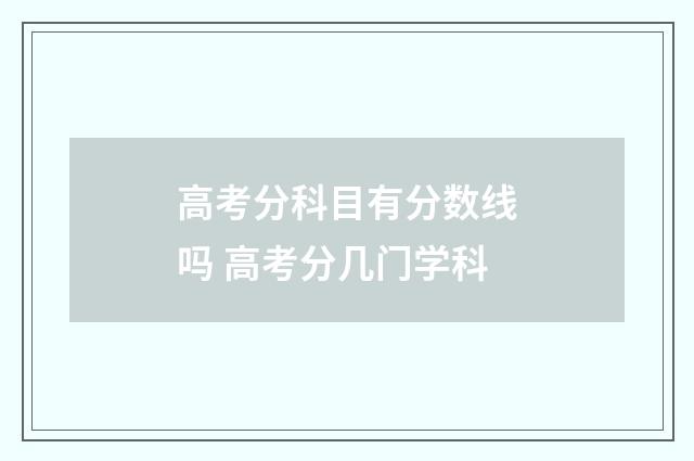 高考分科目有分数线吗 高考分几门学科