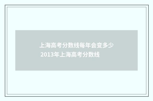 上海高考分数线每年会变多少 2013年上海高考分数线
