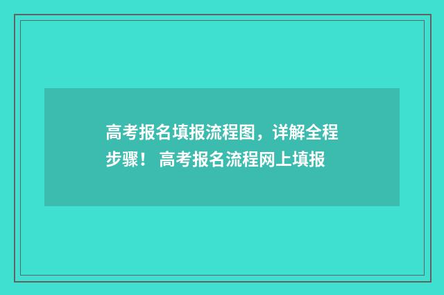 高考报名填报流程图，详解全程步骤！ 高考报名流程网上填报