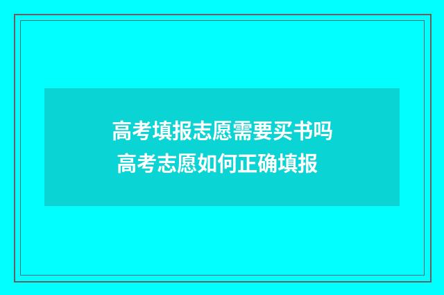 高考填报志愿需要买书吗 高考志愿如何正确填报