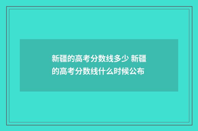 新疆的高考分数线多少 新疆的高考分数线什么时候公布