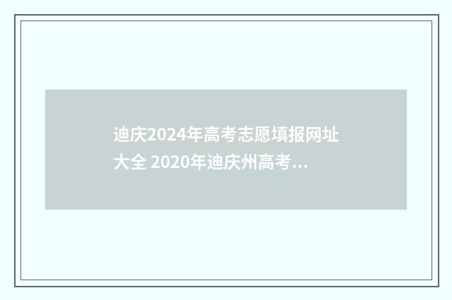 迪庆2024年高考志愿填报网址大全 2020年迪庆州高考概况