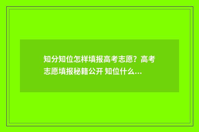 知分知位怎样填报高考志愿?高考志愿填报秘籍公开 知位什么意思