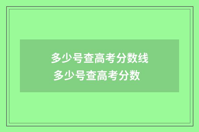 多少号查高考分数线 多少号查高考分数
