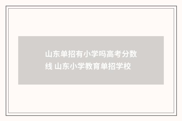 山东单招有小学吗高考分数线 山东小学教育单招学校