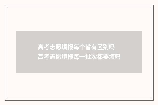 高考志愿填报每个省有区别吗 高考志愿填报每一批次都要填吗