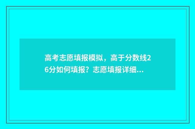 高考志愿填报模拟,高于分数线26分如何填报?志愿填报详细指南 高考志愿填报模板