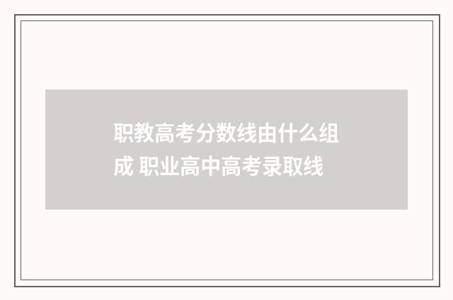 职教高考分数线由什么组成 职业高中高考录取线