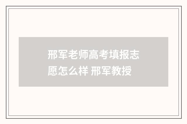 邢军老师高考填报志愿怎么样 邢军教授