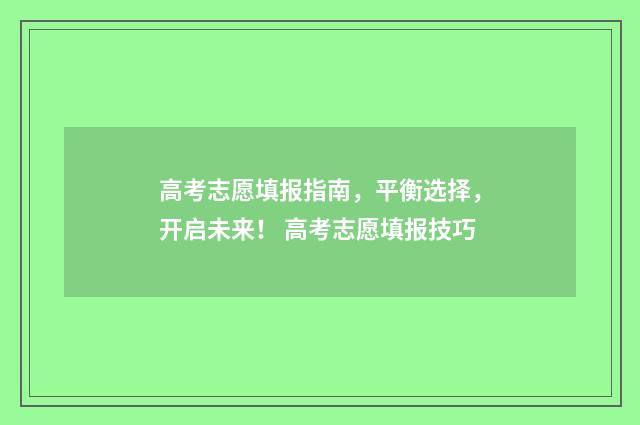 高考志愿填报指南，平衡选择，开启未来！ 高考志愿填报技巧