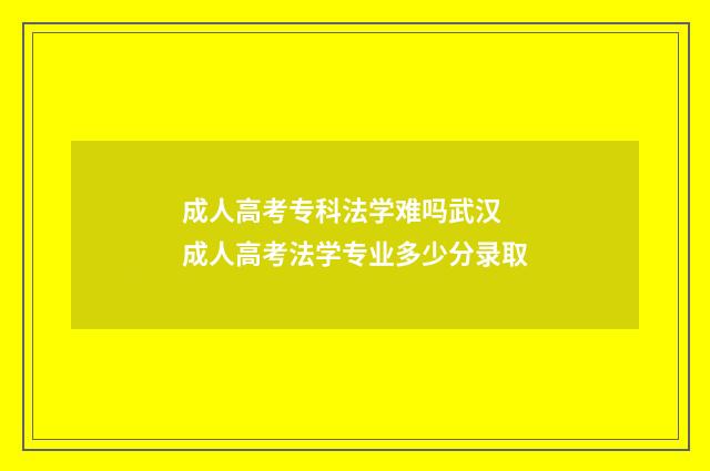 成人高考专科法学难吗武汉 成人高考法学专业多少分录取