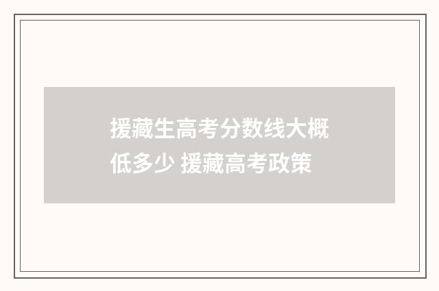 援藏生高考分数线大概低多少 援藏高考政策
