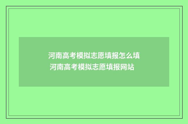 河南高考模拟志愿填报怎么填 河南高考模拟志愿填报网站