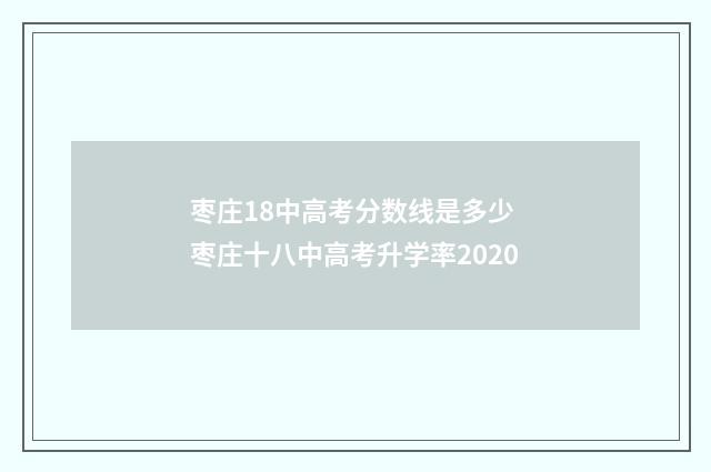 枣庄18中高考分数线是多少 枣庄十八中高考升学率2020